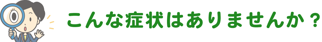 こんな症状はありませんか？