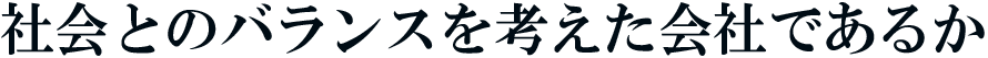 社会とのバランスを考えた会社であるか